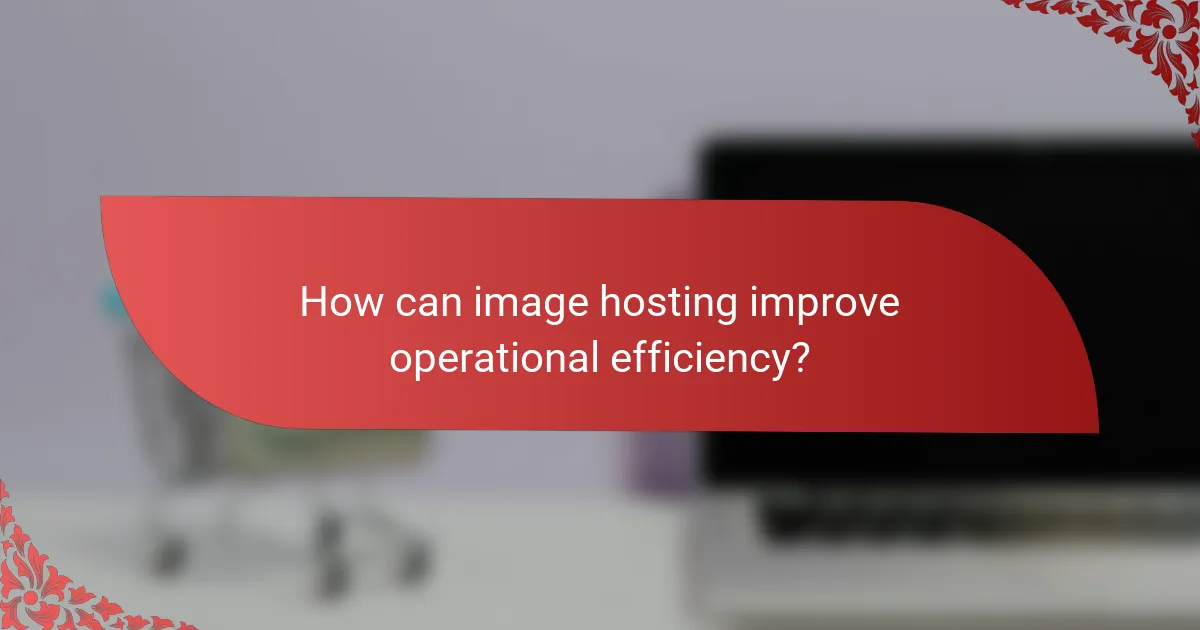 How can image hosting improve operational efficiency?