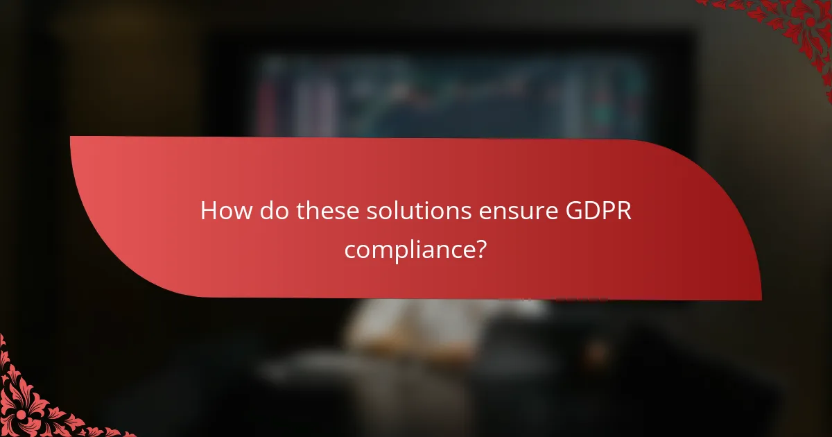 How do these solutions ensure GDPR compliance?